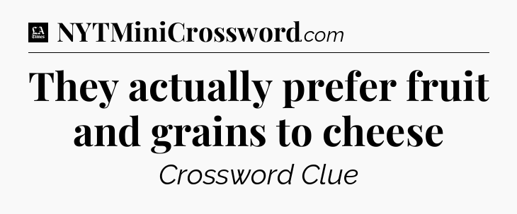 They actually prefer fruit and grains to cheese - LA Times Crossword