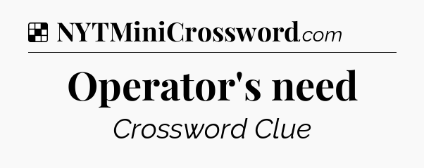 Solution: Operator's need - NYT Crossword