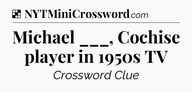 Solution: Michael ___, Cochise player in 1950s TV - NYT Crossword