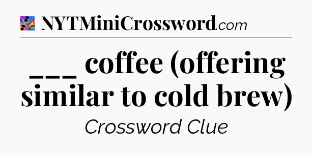 ___ coffee (offering similar to cold brew) Crossword Clue