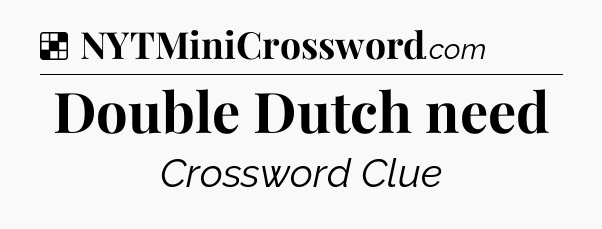 Solution: Double Dutch need - NYT Crossword