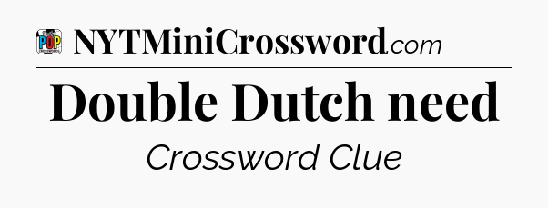 Double Dutch need Crossword Clue