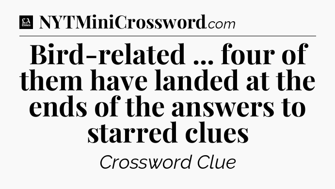 Bird-related ... four of them have landed at the ends of the answers to starred clues - LA Times Crossword