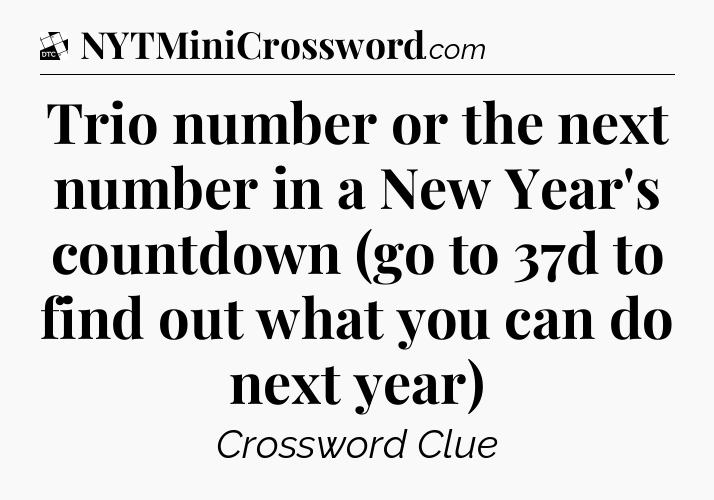 Trio number or the next number in a New Year's countdown (go to 37d to find out what you can do next year) - Daily Themed Classic Crossword
