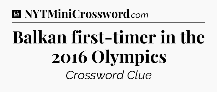 Balkan first-timer in the 2016 Olympics - LA Times Crossword