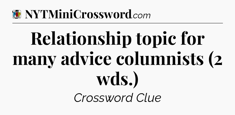 Relationship topic for many advice columnists (2 wds.) Crossword Clue