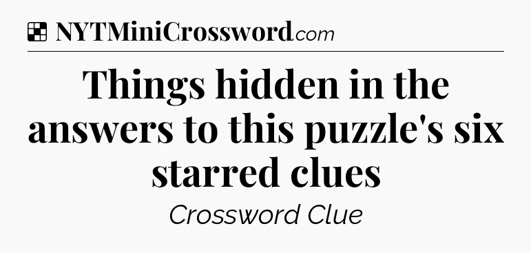 Solution: Things hidden in the answers to this puzzle's six starred clues - NYT Crossword