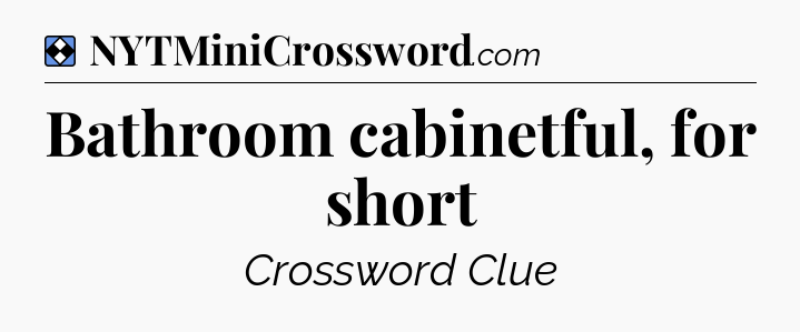 Solution: Bathroom cabinetful, for short - NYT Mini Crossword
