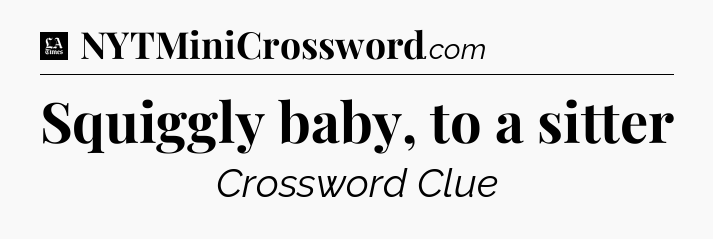 Squiggly baby, to a sitter - LA Times Crossword