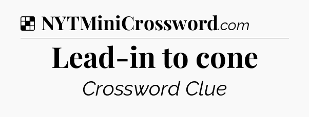 Solution: Lead-in to cone - NYT Crossword