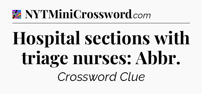 Hospital sections with triage nurses: Abbr Crossword Clue