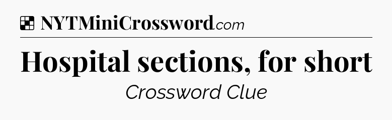 Solution: Hospital sections, for short - NYT Crossword