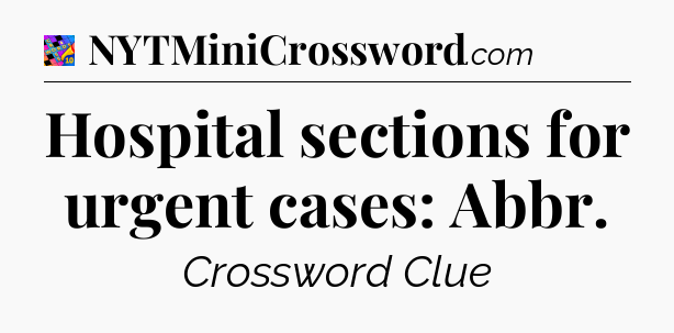 Hospital sections for urgent cases: Abbr Crossword Clue
