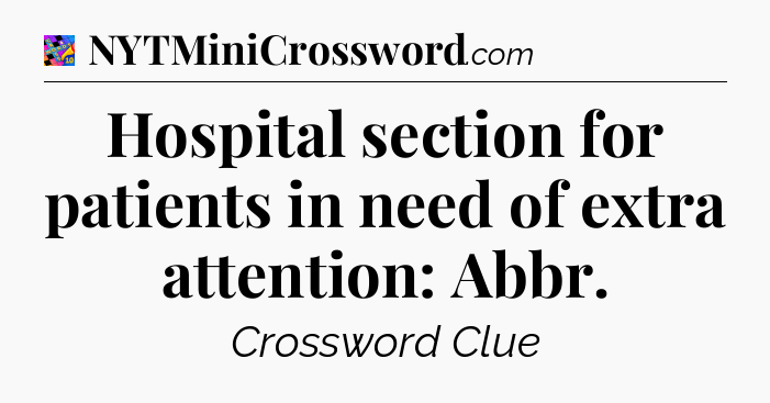 Hospital section for patients in need of extra attention: Abbr Crossword Clue