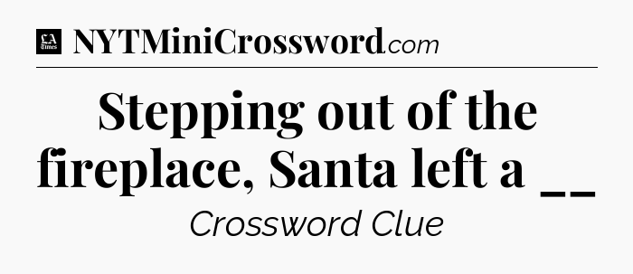 Stepping out of the fireplace, Santa left a __ - LA Times Crossword
