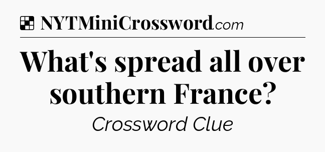 Solution: What's spread all over southern France - NYT Crossword