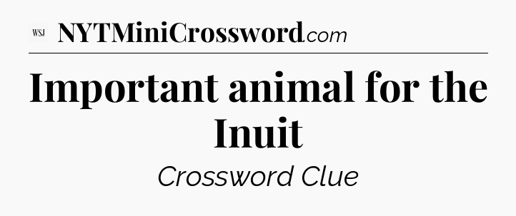 Important animal for the Inuit - WSJ Crossword