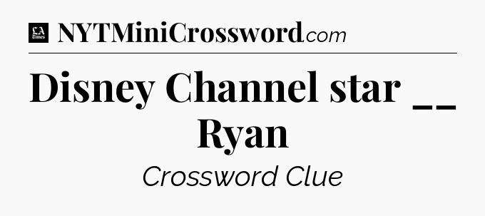 Disney Channel star __ Ryan - LA Times Crossword