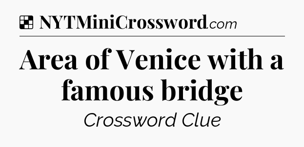 Solution: Area of Venice with a famous bridge - NYT Crossword
