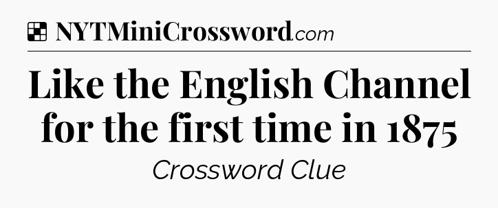 Solution: Like the English Channel for the first time in 1875 - NYT Crossword