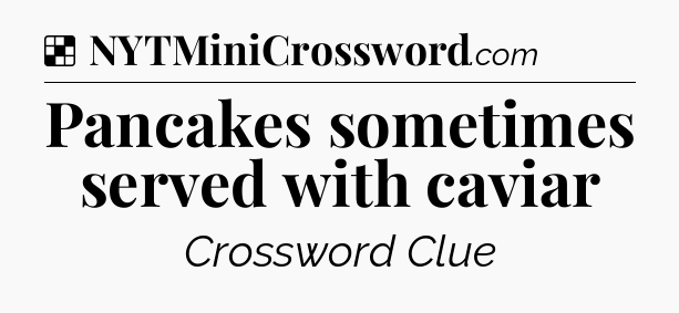Solution: Pancakes sometimes served with caviar - NYT Crossword