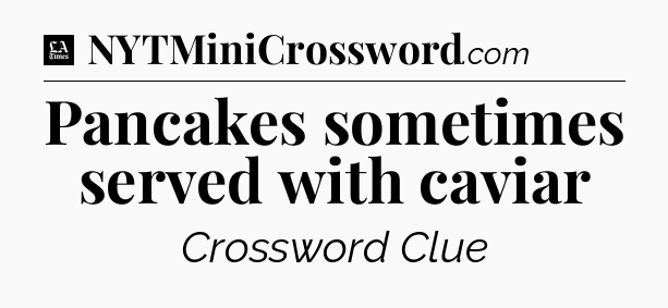 Pancakes sometimes served with caviar - LA Times Crossword