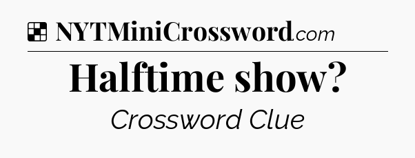 Solution: Halftime show - NYT Crossword