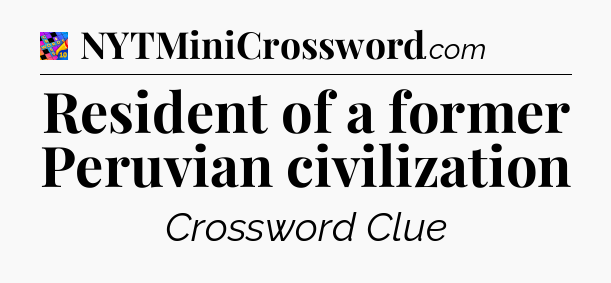 Resident of a former Peruvian civilization Crossword Clue
