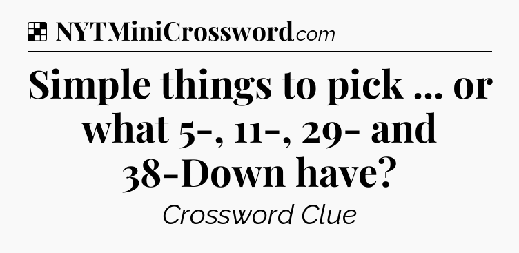 Solution: Simple things to pick ... or what 5-, 11-, 29- and 38-Down have - NYT Crossword