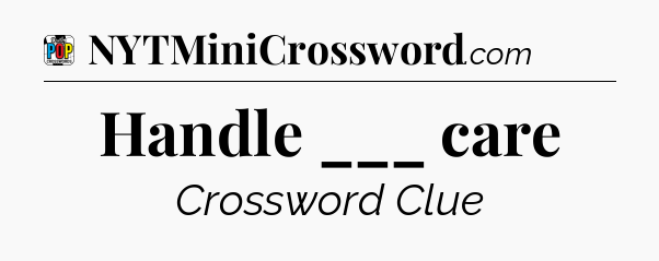 Handle ___ care Crossword Clue