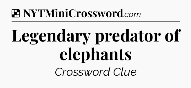 Solution: Legendary predator of elephants - NYT Crossword
