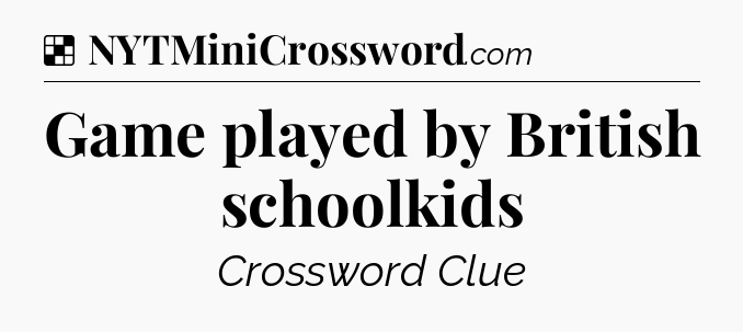 Solution: Game played by British schoolkids - NYT Crossword