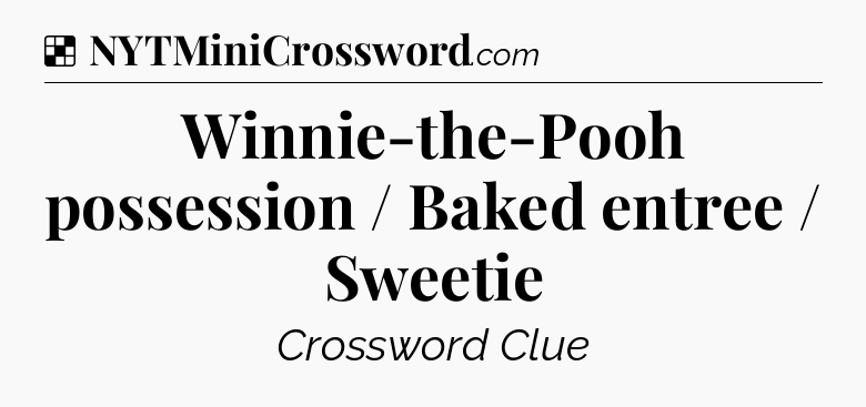 Solution: Winnie-the-Pooh possession / Baked entree / Sweetie - NYT Crossword