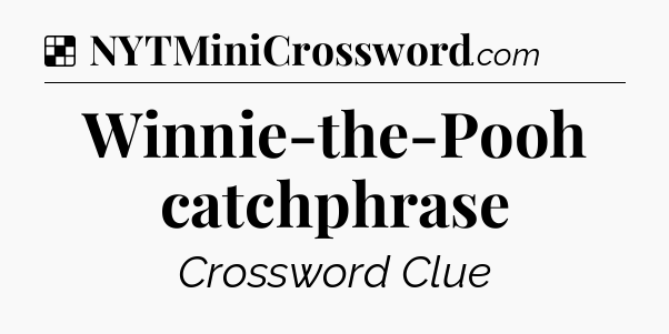 Solution: Winnie-the-Pooh catchphrase - NYT Crossword