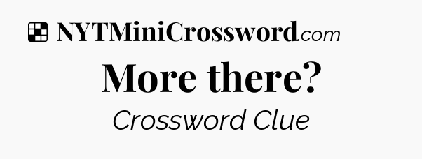 Solution: More there - NYT Crossword