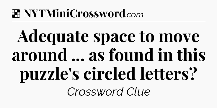 Solution: Adequate space to move around ... as found in this puzzle's circled letters - NYT Crossword