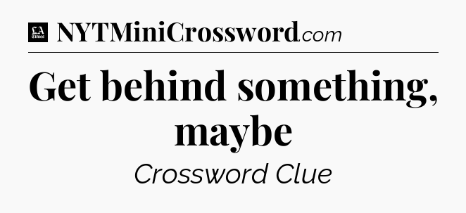 Get behind something, maybe - LA Times Crossword