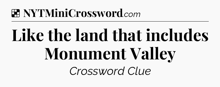 Solution: Like the land that includes Monument Valley - NYT Crossword