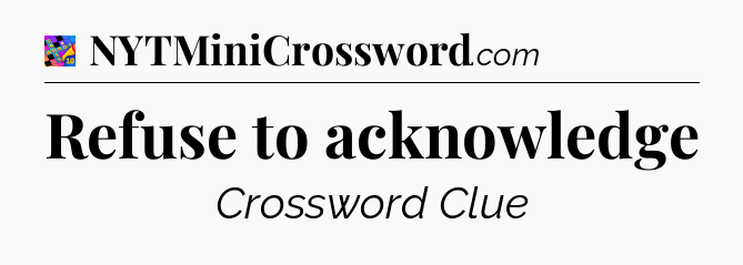 Refuse to acknowledge Crossword Clue