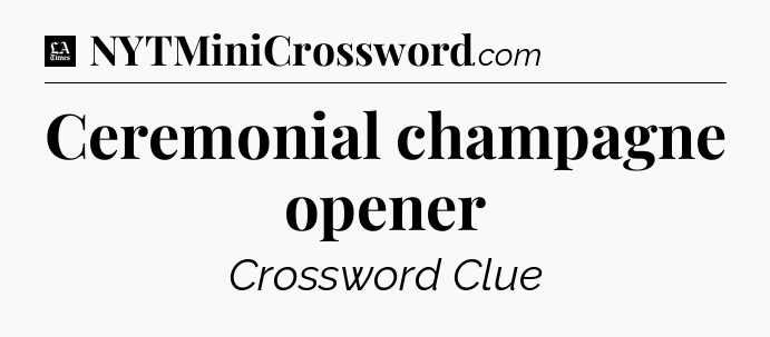 Ceremonial champagne opener - LA Times Crossword
