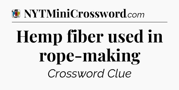 Hemp fiber used in rope-making Crossword Clue