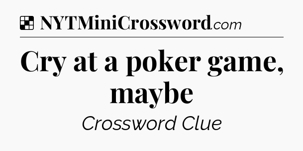 Solution: Cry at a poker game, maybe - NYT Crossword