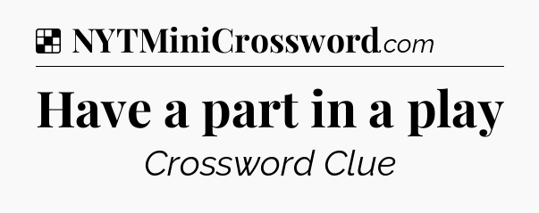 Solution: Have a part in a play - NYT Crossword