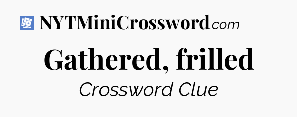 Gathered, frilled Puzzle Page Crossword Clue