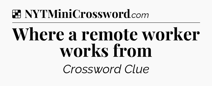 Solution: Where a remote worker works from - NYT Crossword