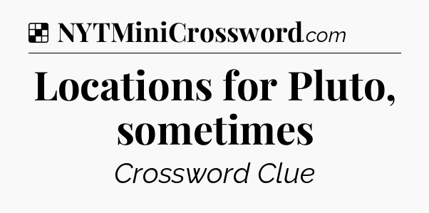 Solution: Locations for Pluto, sometimes - NYT Crossword
