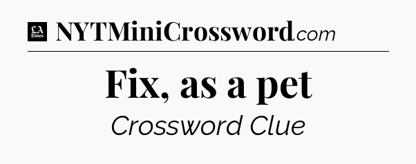 Fix, as a pet - LA Times Crossword