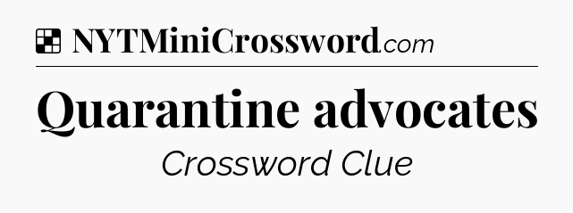 Solution: Quarantine advocates - NYT Crossword
