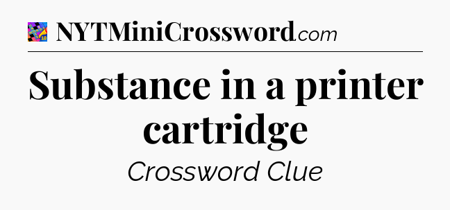 Substance in a printer cartridge Crossword Clue