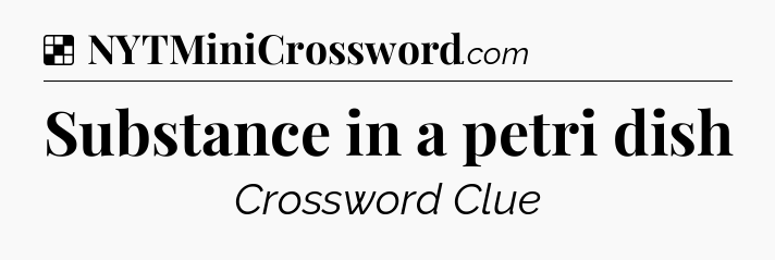Solution: Substance in a petri dish - NYT Crossword
